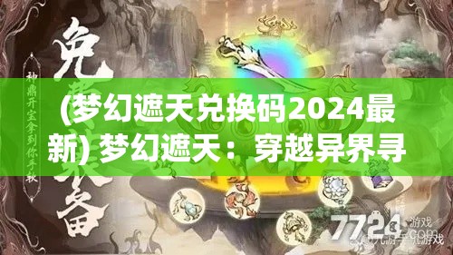 (梦幻遮天兑换码2024最新) 梦幻遮天：穿越异界寻找失落的神器，揭开古老秘密的壮阔征程